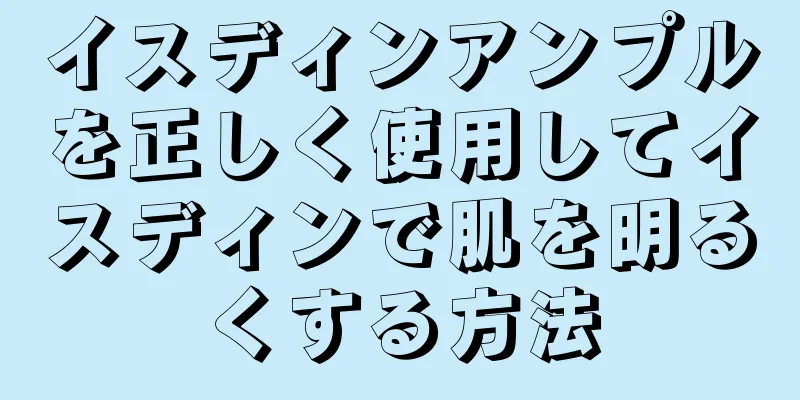 イスディンアンプルを正しく使用してイスディンで肌を明るくする方法