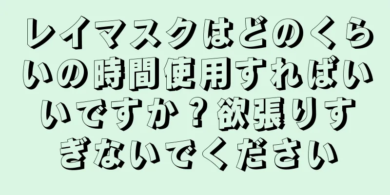 レイマスクはどのくらいの時間使用すればいいですか？欲張りすぎないでください