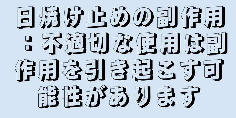 日焼け止めの副作用：不適切な使用は副作用を引き起こす可能性があります