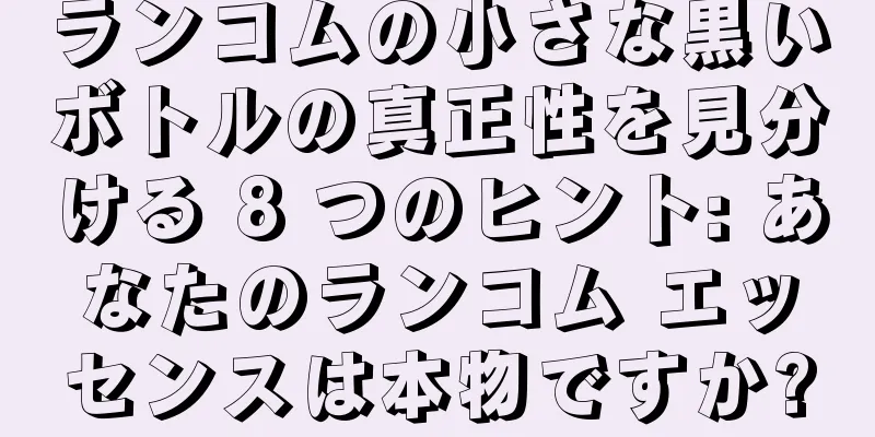 ランコムの小さな黒いボトルの真正性を見分ける 8 つのヒント: あなたのランコム エッセンスは本物ですか?