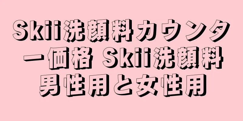 Skii洗顔料カウンター価格 Skii洗顔料男性用と女性用