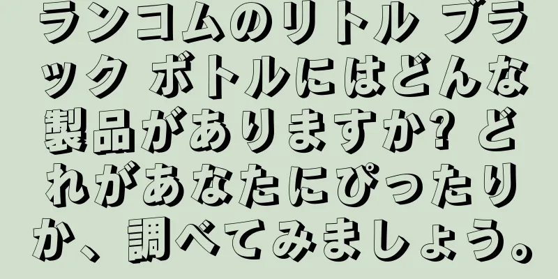 ランコムのリトル ブラック ボトルにはどんな製品がありますか? どれがあなたにぴったりか、調べてみましょう。