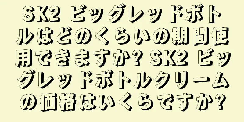 SK2 ビッグレッドボトルはどのくらいの期間使用できますか? SK2 ビッグレッドボトルクリームの価格はいくらですか?