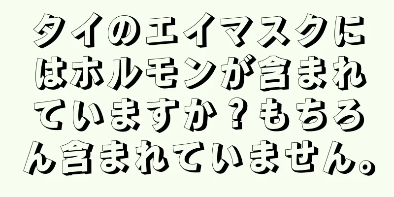 タイのエイマスクにはホルモンが含まれていますか？もちろん含まれていません。