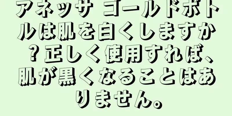 アネッサ ゴールドボトルは肌を白くしますか？正しく使用すれば、肌が黒くなることはありません。