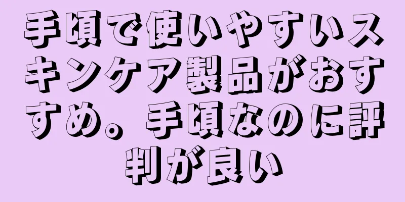 手頃で使いやすいスキンケア製品がおすすめ。手頃なのに評判が良い