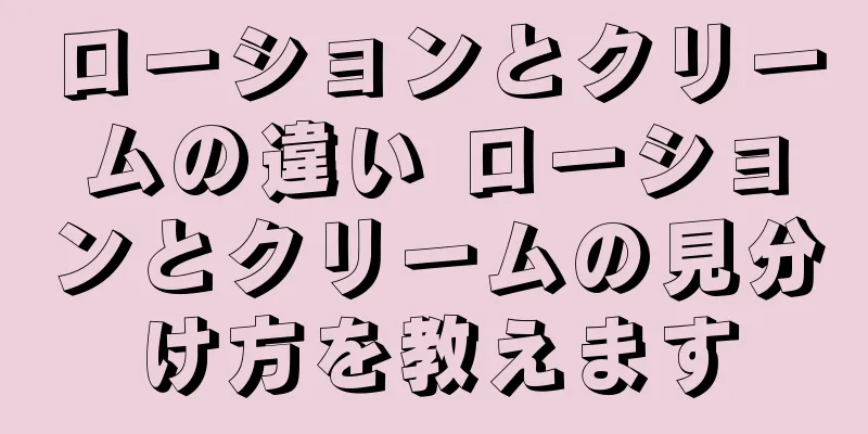 ローションとクリームの違い ローションとクリームの見分け方を教えます