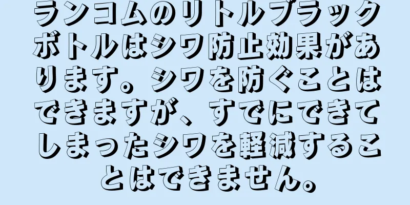 ランコムのリトルブラックボトルはシワ防止効果があります。シワを防ぐことはできますが、すでにできてしまったシワを軽減することはできません。