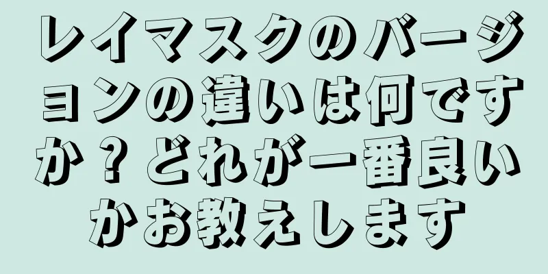 レイマスクのバージョンの違いは何ですか？どれが一番良いかお教えします