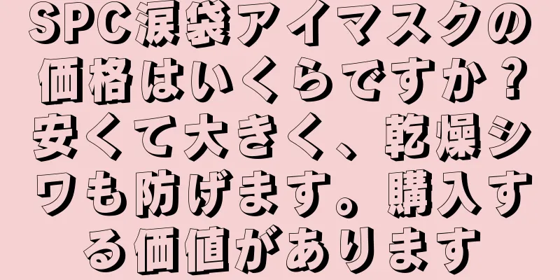 SPC涙袋アイマスクの価格はいくらですか？安くて大きく、乾燥シワも防げます。購入する価値があります