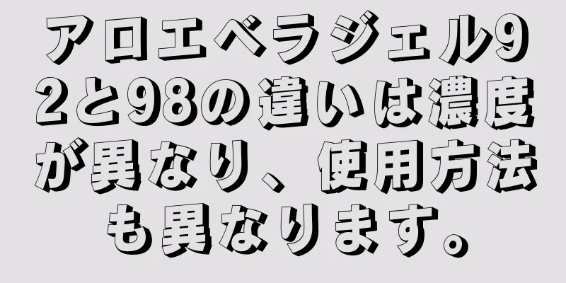 アロエベラジェル92と98の違いは濃度が異なり、使用方法も異なります。