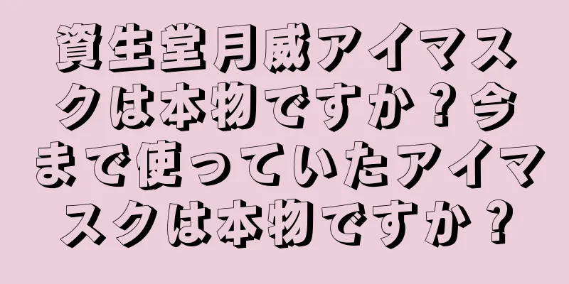 資生堂月威アイマスクは本物ですか？今まで使っていたアイマスクは本物ですか？