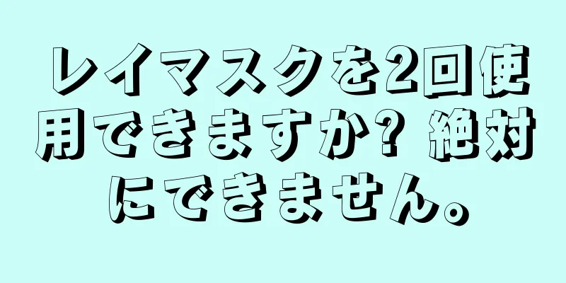 レイマスクを2回使用できますか? 絶対にできません。