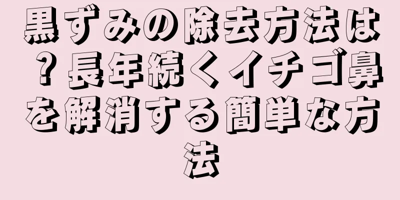 黒ずみの除去方法は？長年続くイチゴ鼻を解消する簡単な方法