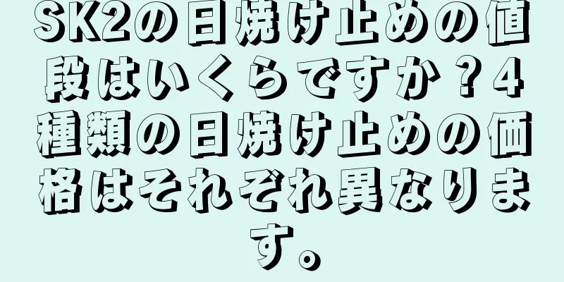 SK2の日焼け止めの値段はいくらですか？4種類の日焼け止めの価格はそれぞれ異なります。