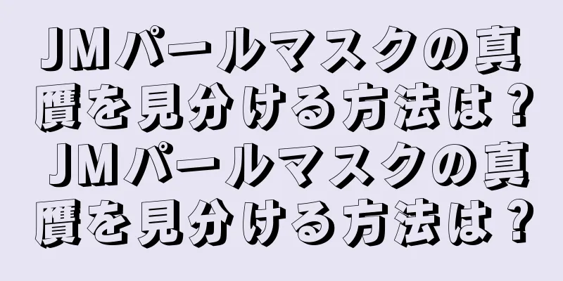 JMパールマスクの真贋を見分ける方法は？ JMパールマスクの真贋を見分ける方法は？