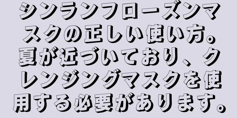 シンランフローズンマスクの正しい使い方。夏が近づいており、クレンジングマスクを使用する必要があります。