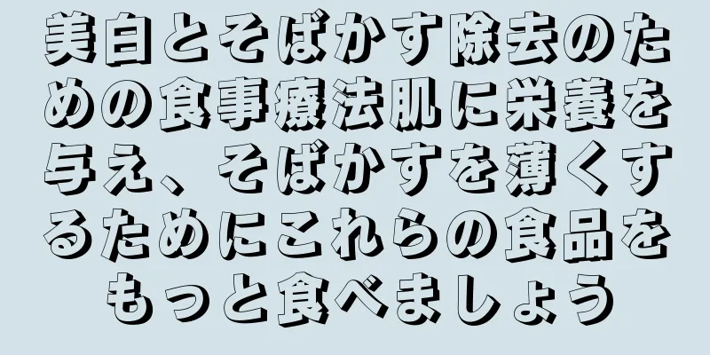 美白とそばかす除去のための食事療法肌に栄養を与え、そばかすを薄くするためにこれらの食品をもっと食べましょう