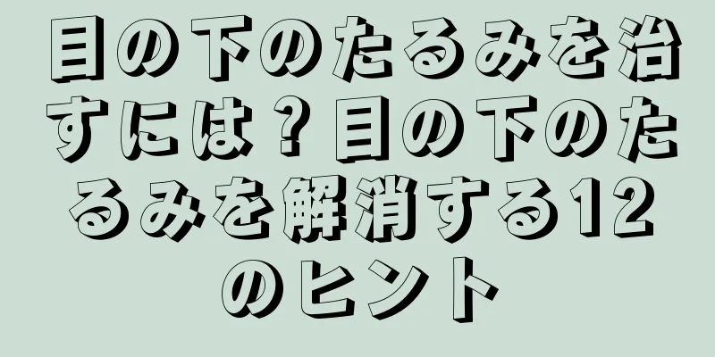 目の下のたるみを治すには？目の下のたるみを解消する12のヒント