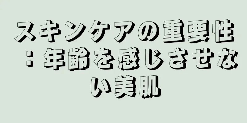 スキンケアの重要性：年齢を感じさせない美肌