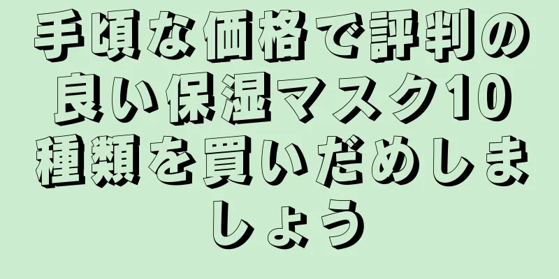 手頃な価格で評判の良い保湿マスク10種類を買いだめしましょう