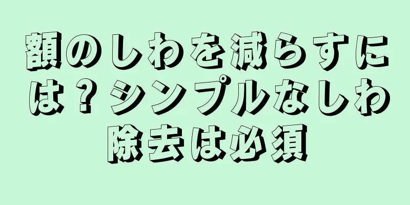 額のしわを減らすには？シンプルなしわ除去は必須