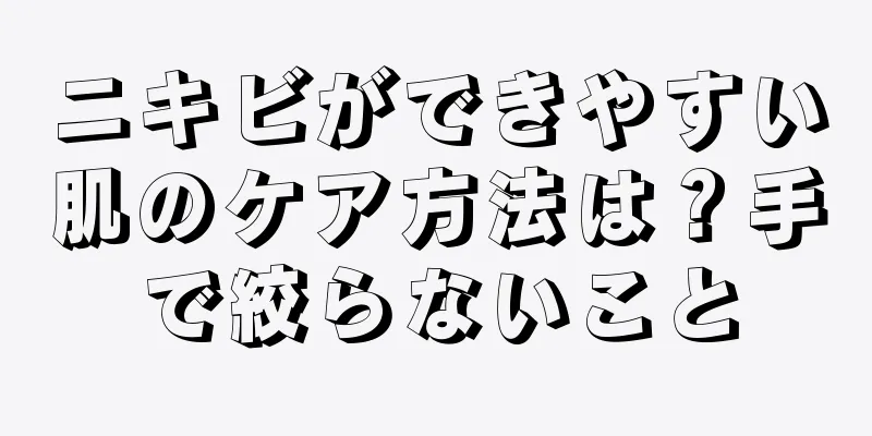 ニキビができやすい肌のケア方法は？手で絞らないこと