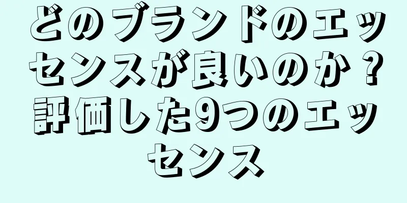 どのブランドのエッセンスが良いのか？評価した9つのエッセンス