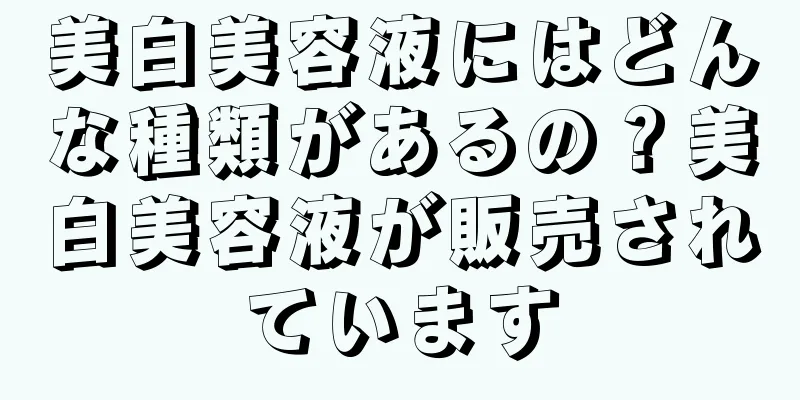 美白美容液にはどんな種類があるの？美白美容液が販売されています