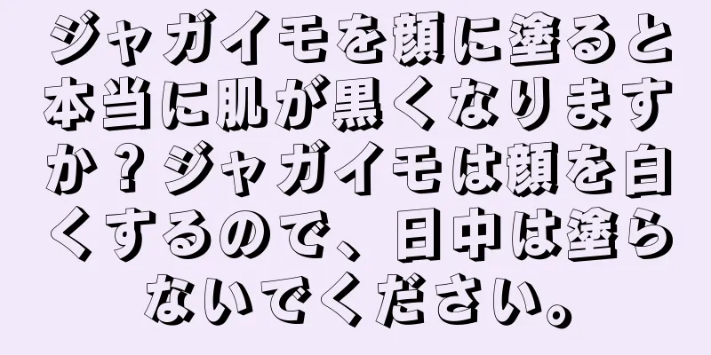 ジャガイモを顔に塗ると本当に肌が黒くなりますか？ジャガイモは顔を白くするので、日中は塗らないでください。