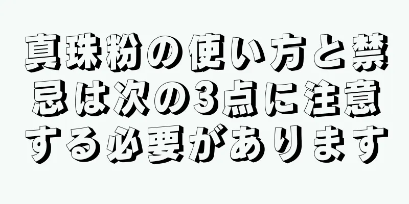 真珠粉の使い方と禁忌は次の3点に注意する必要があります