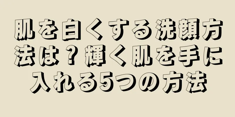 肌を白くする洗顔方法は？輝く肌を手に入れる5つの方法