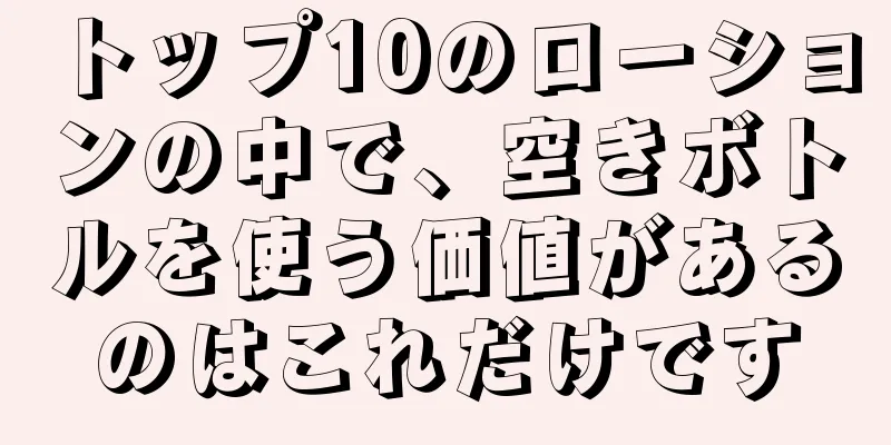 トップ10のローションの中で、空きボトルを使う価値があるのはこれだけです