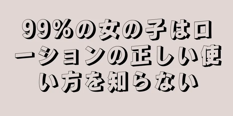 99%の女の子はローションの正しい使い方を知らない