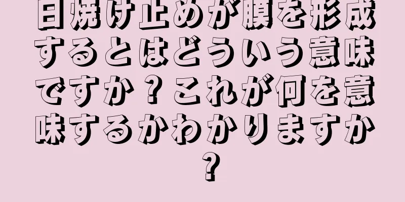 日焼け止めが膜を形成するとはどういう意味ですか？これが何を意味するかわかりますか？