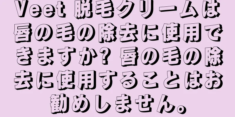 Veet 脱毛クリームは唇の毛の除去に使用できますか? 唇の毛の除去に使用することはお勧めしません。