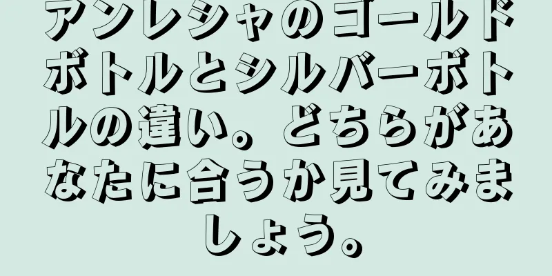 アンレシャのゴールドボトルとシルバーボトルの違い。どちらがあなたに合うか見てみましょう。