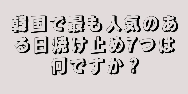 韓国で最も人気のある日焼け止め7つは何ですか？