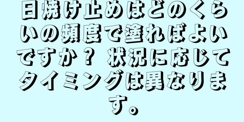 日焼け止めはどのくらいの頻度で塗ればよいですか？ 状況に応じてタイミングは異なります。