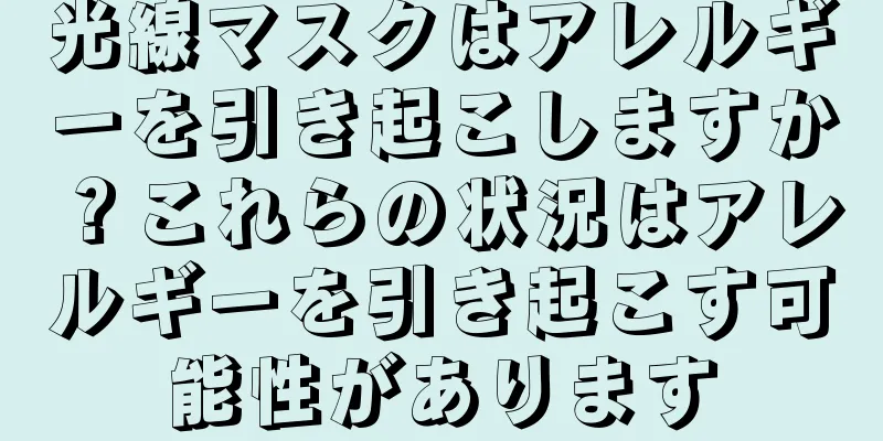 光線マスクはアレルギーを引き起こしますか？これらの状況はアレルギーを引き起こす可能性があります