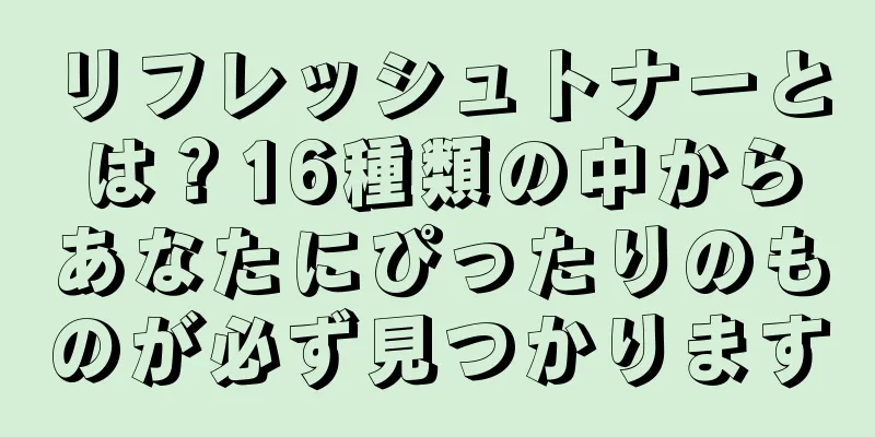 リフレッシュトナーとは？16種類の中からあなたにぴったりのものが必ず見つかります