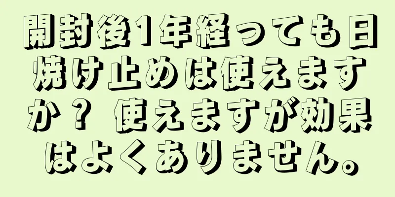 開封後1年経っても日焼け止めは使えますか？ 使えますが効果はよくありません。