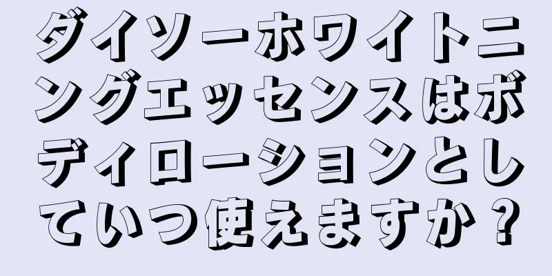 ダイソーホワイトニングエッセンスはボディローションとしていつ使えますか？