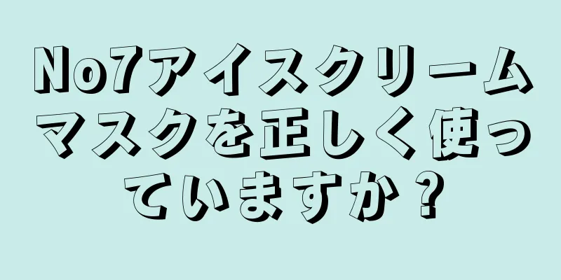 No7アイスクリームマスクを正しく使っていますか？