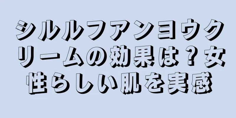 シルルフアンヨウクリームの効果は？女性らしい肌を実感