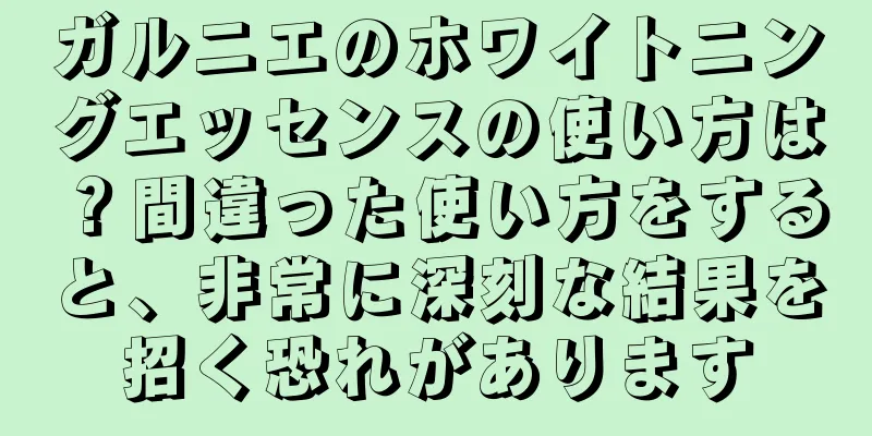 ガルニエのホワイトニングエッセンスの使い方は？間違った使い方をすると、非常に深刻な結果を招く恐れがあります