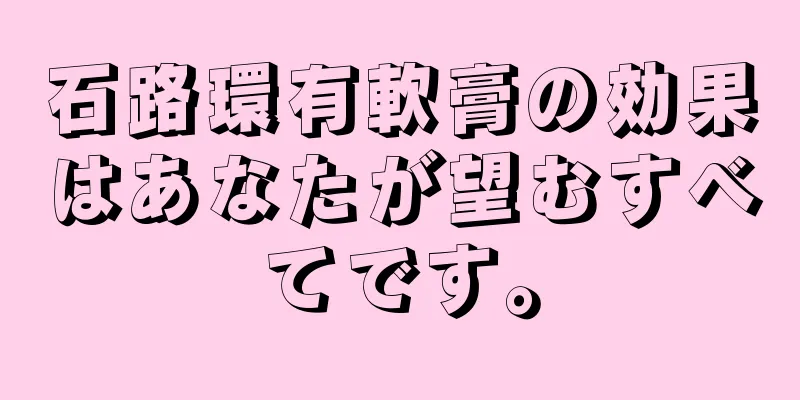 石路環有軟膏の効果はあなたが望むすべてです。