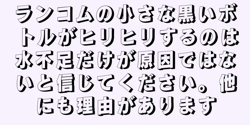 ランコムの小さな黒いボトルがヒリヒリするのは水不足だけが原因ではないと信じてください。他にも理由があります