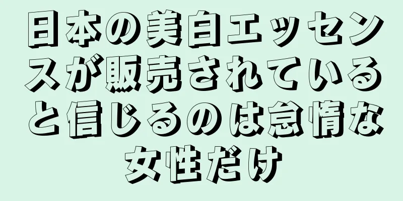 日本の美白エッセンスが販売されていると信じるのは怠惰な女性だけ