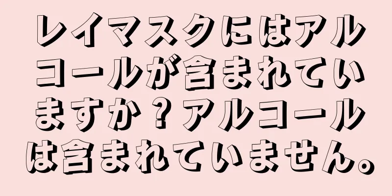 レイマスクにはアルコールが含まれていますか？アルコールは含まれていません。